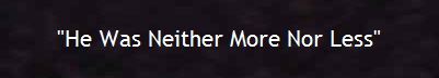 "He Was Neither More Nor Less"